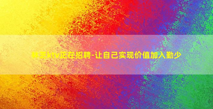 林芝ktv正在招聘-让自己实现价值加入勤少